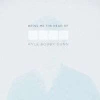 Bring Me the Head of Kyle Bobby Dunn