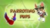 Parroting Pups