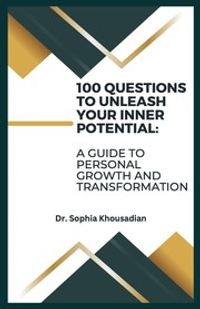 100 Questions to Unleash Your Inner Potential: A Guide to Personal Growth and Transformation By Dr. Sophia Khousadian
