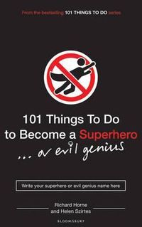 101 Things to Do to Become a Superhero-- Or Evil Genius. Written by Helen Szirtes and Richard Horne