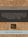 A Candle in the Dark Shewing the Divine Cause of the Distractions of the Whole Nation of England and of the Christian World ... / By Thomas Ady ..