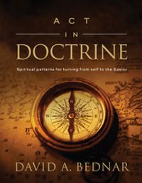 Act in Doctrine: Spiritual Patterns for Turning From Self to the Savior