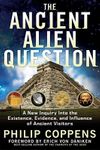 Ancient Alien Question: A New Inquiry Into the Existence, Evidence, and Influence of Ancient Visitors