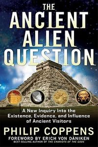 Ancient Alien Question: A New Inquiry Into the Existence, Evidence, and Influence of Ancient Visitors