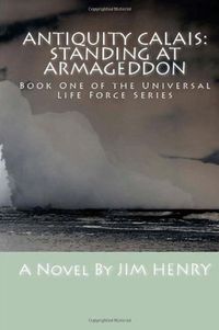 Antiquity Calais: Standing at Armageddon (The Universal Life Force Series, Book 1)