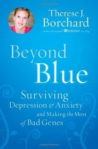 Beyond Blue: Surviving Depression & Anxiety and Making the Most of Bad Genes