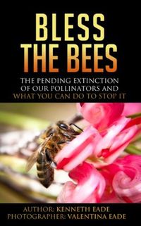 Bless the Bees: The Pending Extinction of our Pollinators and What You Can Do to Stop It