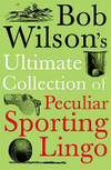 Bob Wilson's Ultimate Collection Of Peculiar Sporting Lingo