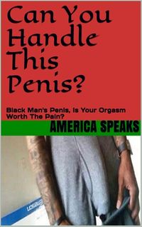 Can You Handle This Penis?: Black Man's Sex, Is Your Orgasms Worth The Pain?
