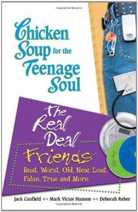 Chicken Soup for the Teenage Soul: The Real Deal Friends: Best, Worst, Old, New, Lost, False, True and More