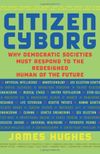 Citizen Cyborg: Why Democratic Societies Must Respond to the Redesigned Human of the Future