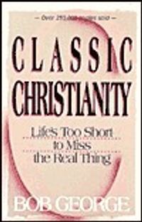 Classic Christianity: Life's Too Short to Miss the Real Thing