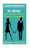 Codependent No More: Life Can Be Better When You Overcome Codependency