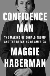 Confidence Man: The Making of Donald Trump and the Breaking of America