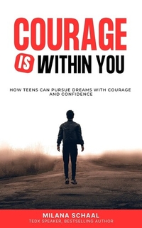 Courage Is Within You: How Teens Can Pursue Dreams with Courage and Confidence