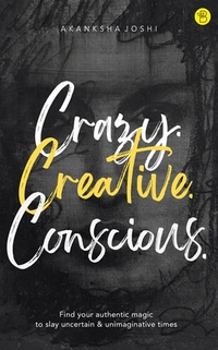 Crazy. Creative. Conscious. - Find Your Authentic Magic to Slay Uncertain Unimaginative Times