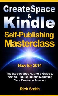 Createspace and Kindle Self-Publishing Masterclass - Second Edition: The Step-by-Step Author's Guide to Writing, Publishing and Marketing Your Books on Amazon