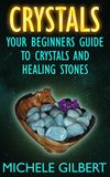 Crystals: Your Beginners Guide To Crystals And Healing Stones