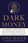 Dark Money: The Hidden History of the Billionaires Behind the Rise of the Radical Right