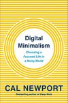 Digital Minimalism: Choosing a Focused Life in a Noisy World