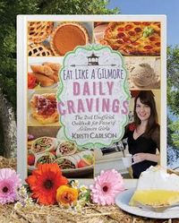 Eat Like a Gilmore: Daily Cravings: An Unofficial Cookbook for Fans of Gilmore Girls, with 100 New Recipes