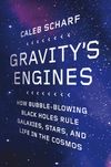 Gravity's Engines: How Bubble-Blowing Black Holes Rule Galaxies, Stars, and Life in the Cosmos