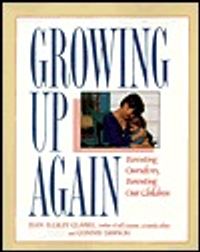 Growing Up Again: Parenting Ourselves, Parenting Our Children