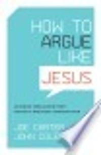 How to Argue like Jesus: Learning Persuasion from History's Greatest Communicator