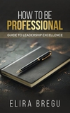 How to Be Professional: Guide to Leadership Excellence