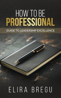 How to Be Professional: Guide to Leadership Excellence