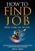 How to Find A Job: When There Are No Jobs A Necessary Job Search and Career Planning Guide for Today's Job Market (Find A Job Series)