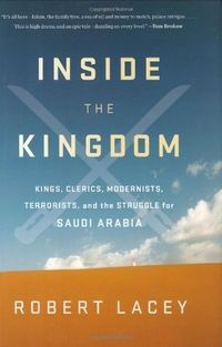 Inside the Kingdom: Kings, Clerics, Modernists, Terrorists and the Struggle for Saudi Arabia