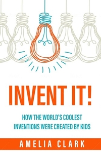 Invent It! How The World's Coolest Inventions Were Created By Kids