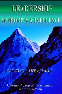 Leadership Authority Influence - Creating a Life of Value-knowing the