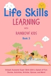 Life Skills Learning with Rainbow Kids Volume 3 Unleash Awesome Super Skills with a Splash of Fun: Stories, Activities, Articles, Quizzes, and More!