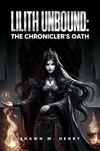 Lilith Unbound – The Chronicler’s Oath: Lilith Unbound, Book 4