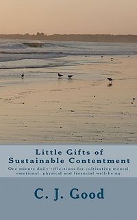 Little Gifts of Sustainable Contentment: One Minute Daily Reflections for Cultivating Mental, Emotional, Physical and Financial Well-Being.