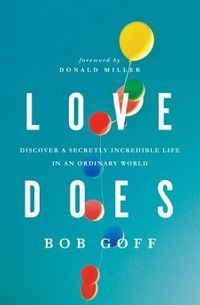 Love Does: Discover a Secretly Incredible Life in an Ordinary World