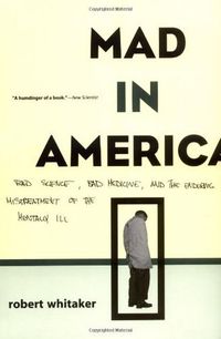 Mad in America: Bad Science, Bad Medicine and the Enduring Mistreatment of the Mentally Ill