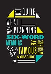 Not Quite What I Was Planning: Six-Word Memoirs by Writers Famous and Obscure