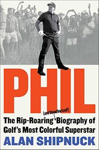 Phil: The Rip-Roaring (and Unauthorized!) Biography of Golf's Most Colorful Superstar