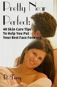 Pretty Near Perfect: : 40 Skin Care Tips To Help You Put Your Best Face Forward.