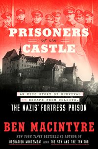 Prisoners of the Castle: An Epic Story of Survival and Escape from Colditz, the Nazis' Fortress Prison