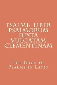 Psalmi: Liber Psalmorum Iuxta Vulgatam Clementinam: The Book of Psalms in Latin