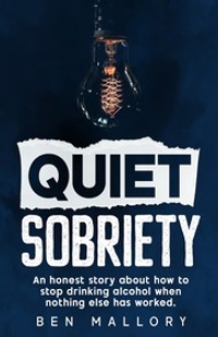 Quiet Sobriety: An Honest Story About How to Stop Drinking Alcohol When Nothing Else Has Worked.