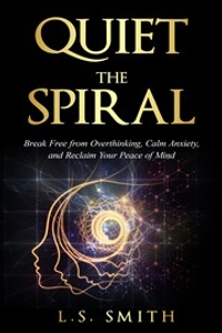 Quiet the Spiral: Break Free from Overthinking, Calm Anxiety, and Reclaim Your Peace of Mind