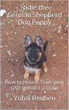 Sadie the German Shepherd Dog Puppy: How to House-Train your GSD without a Crate