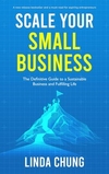 Scale Your Small Business: The Definitive Guide to a Sustainable Business and Fulfilling Life