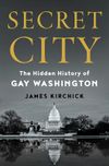 Secret City: The Hidden History of Gay Washington, from FDR through Clinton