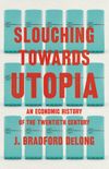 Slouching Towards Utopia: An Economic History of the Twentieth Century